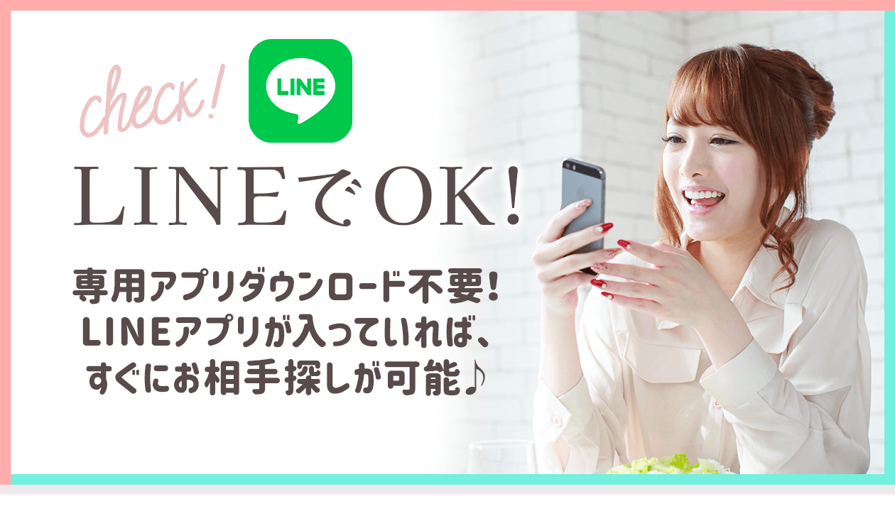 LINEでOK！専用アプリダウンロード不要！LINEアプリが入っていればすぐにお相手探しが可能